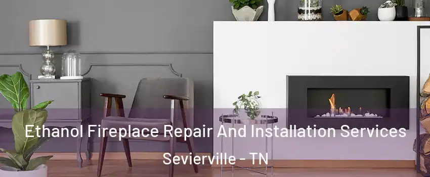  Ethanol Fireplace Repair And Installation Services Sevierville - TN