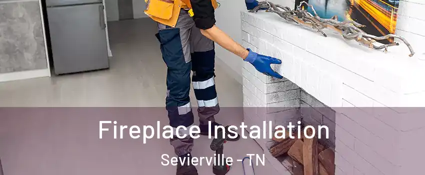  Fireplace Installation Sevierville - TN
